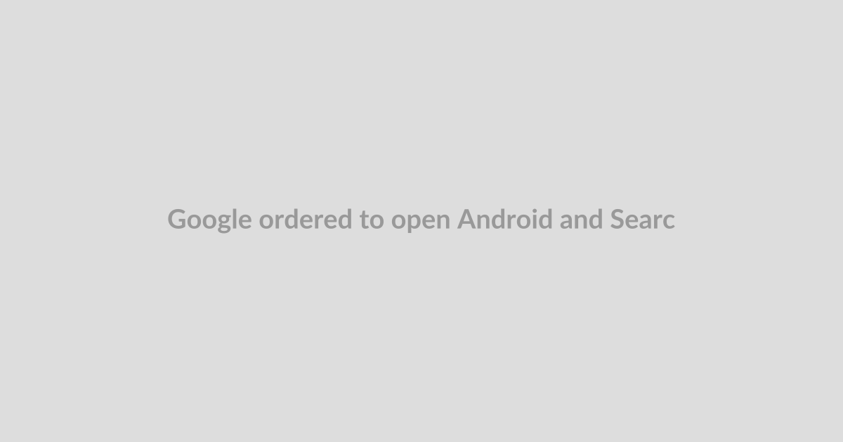 Google ordered to open Android and Search to rivals in Europe