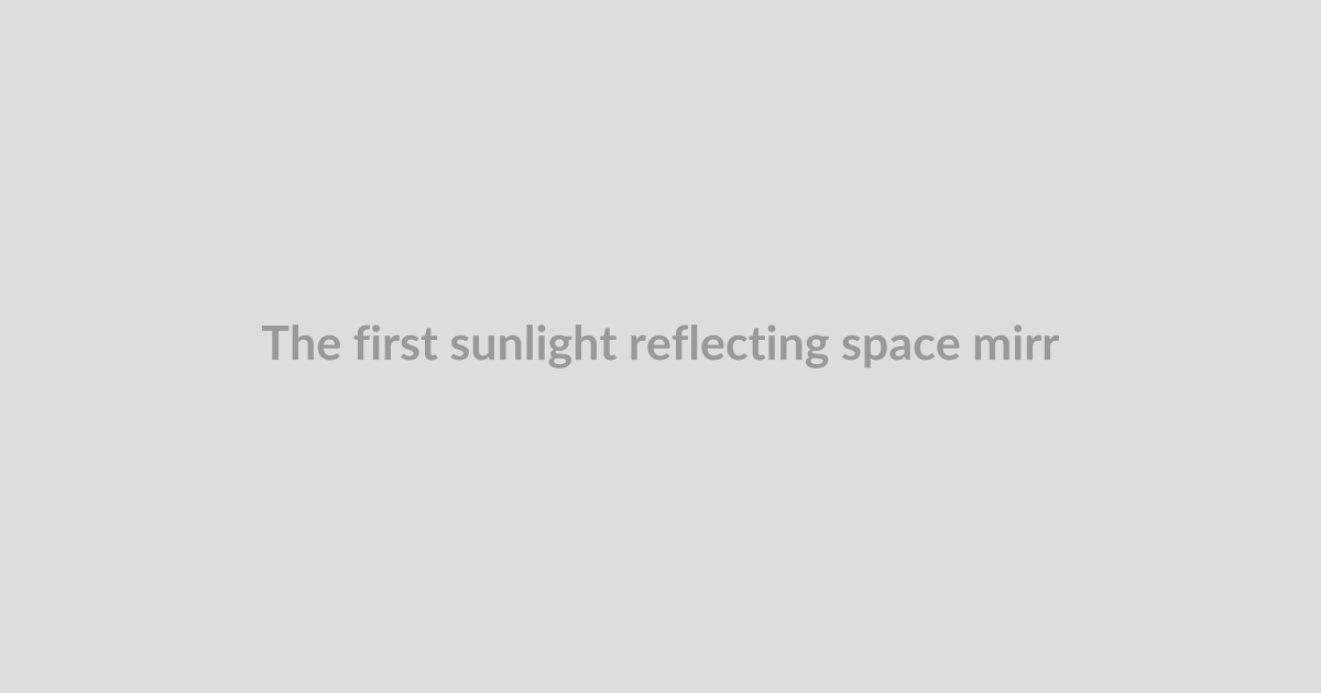 The first sunlight reflecting space mirror has been cleared for launch