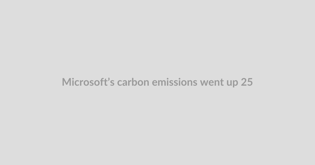 Microsoft’s carbon emissions went up 25 percent last year