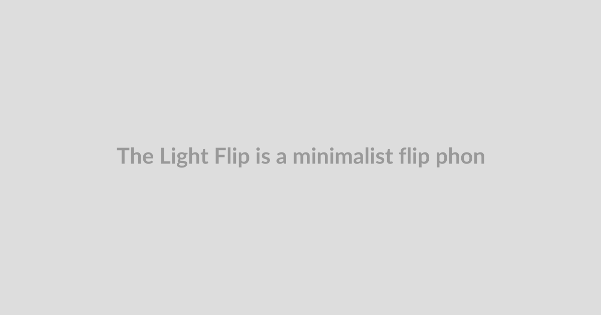 The Light Flip is a minimalist flip phone with a point to prove
