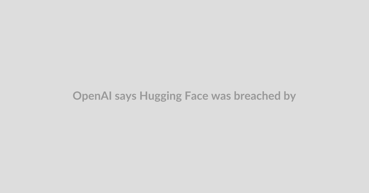 OpenAI says Hugging Face was breached by its own pre-release models