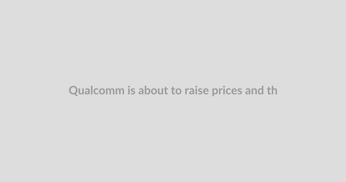 Qualcomm is about to raise prices and that’s bad news for everyone