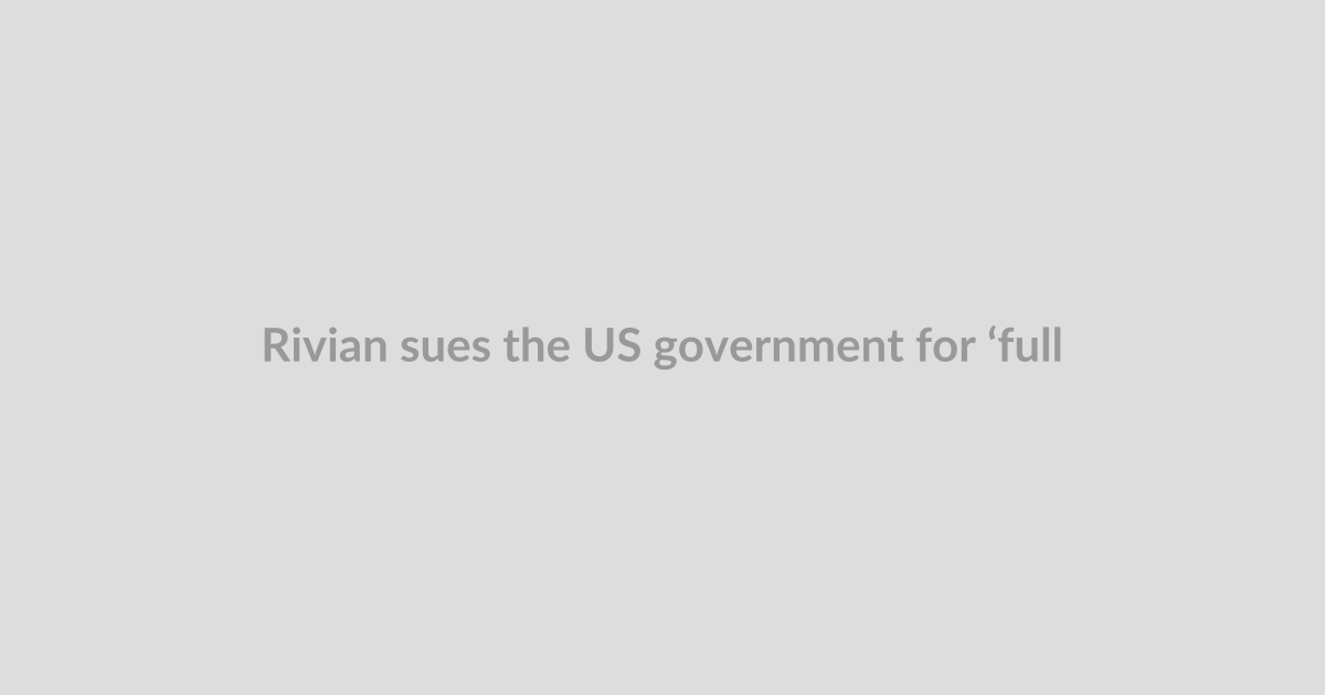 Rivian sues the US government for ‘full refund’ of Trump tariffs