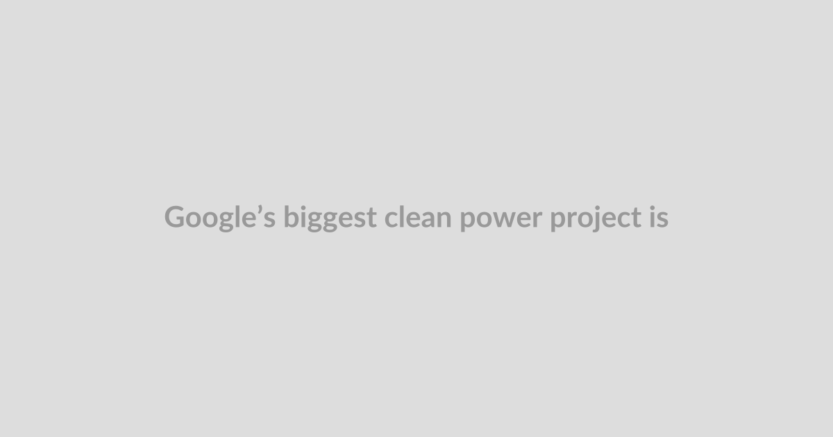 Google’s biggest clean power project is 40 miles north of xAI’s unpermitted gas power plant