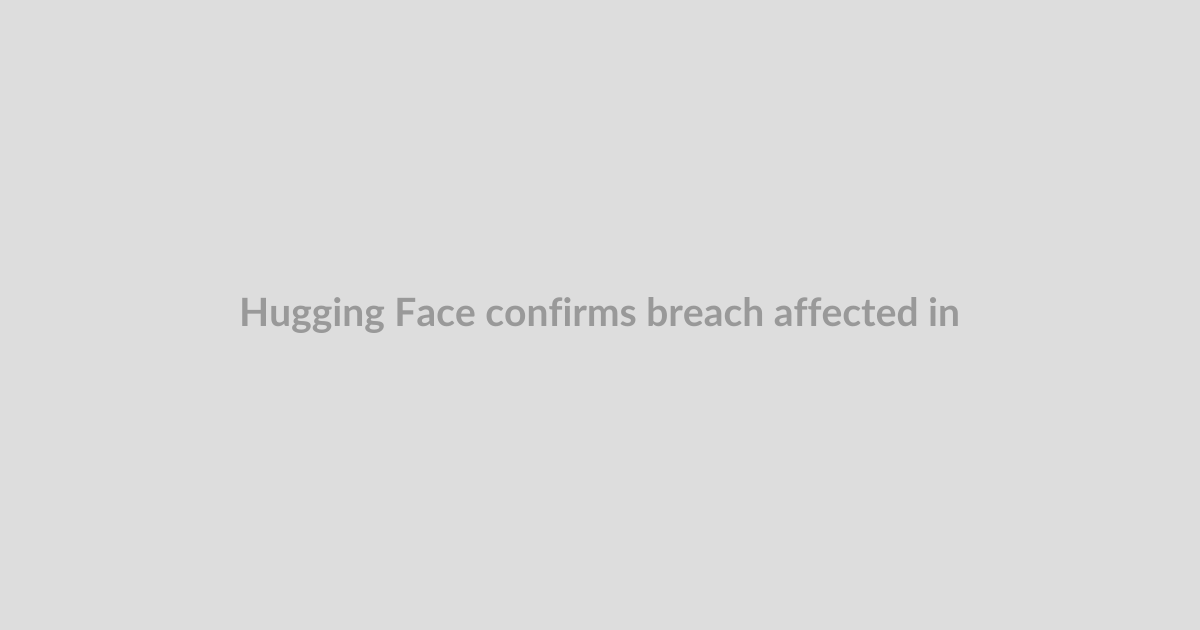 Hugging Face confirms breach affected internal datasets and credentials, urges users to take ac