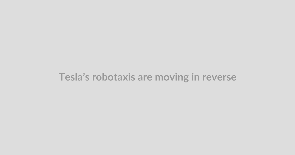 Tesla’s robotaxis are moving in reverse
