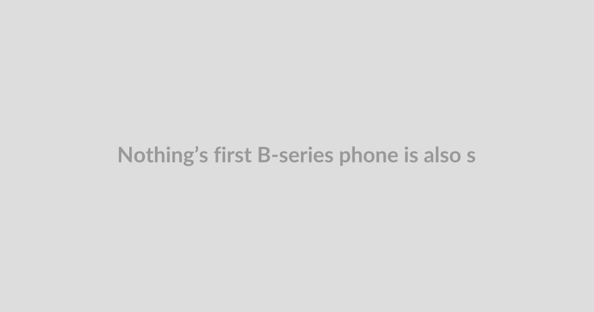 Nothing’s first B-series phone is also skipping the US