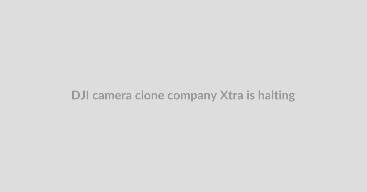 DJI camera clone company Xtra is halting and refunding all preorders