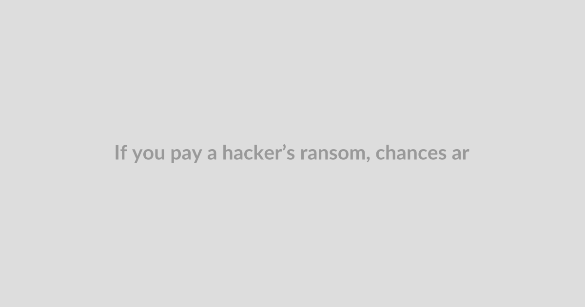 If you pay a hacker’s ransom, chances are that they’ll come back for more