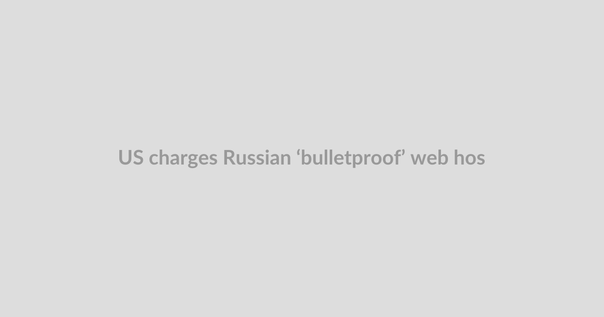 US charges Russian ‘bulletproof’ web hosts over cyberattacks that netted $62M from cybercrime v