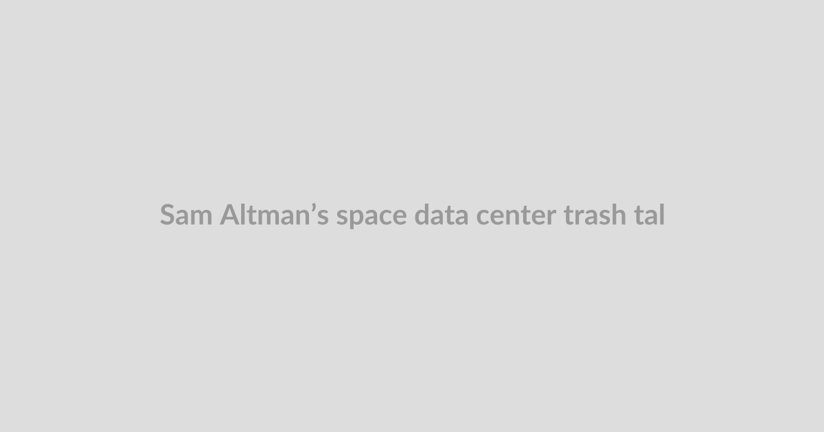 Sam Altman’s space data center trash talk is what most experts already believe