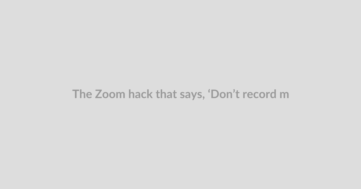 The Zoom hack that says, ‘Don’t record me’