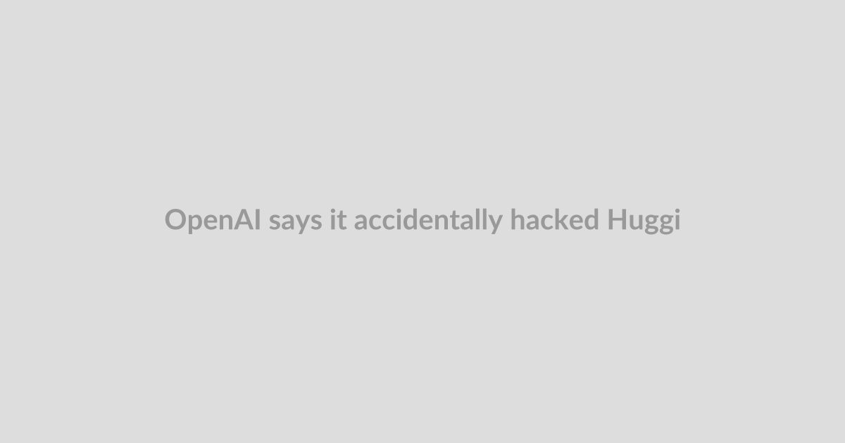 OpenAI says it accidentally hacked Hugging Face with a new AI system