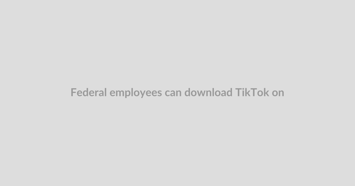 Federal employees can download TikTok on their work phones again
