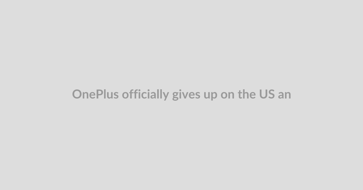 OnePlus officially gives up on the US and Europe