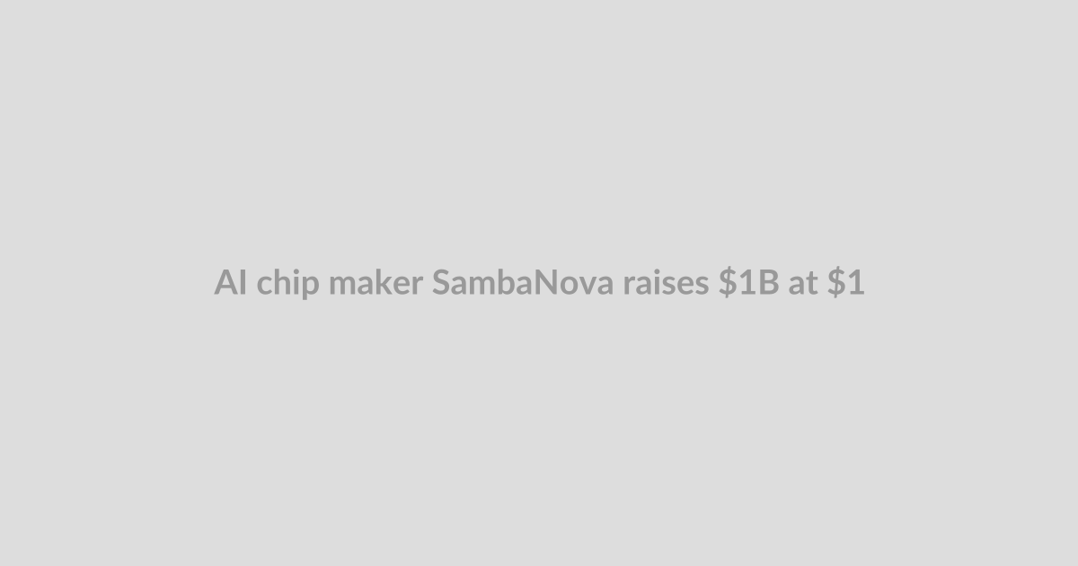 AI chip maker SambaNova raises $1B at $11B valuation, 5 months after last mega round