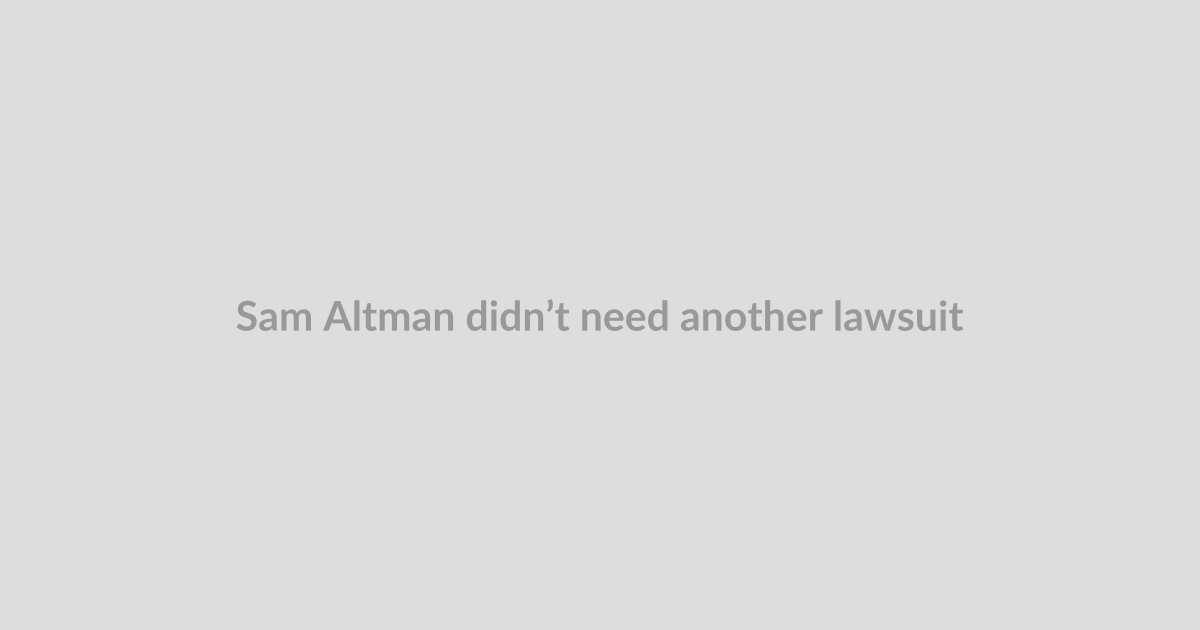 Sam Altman didn’t need another lawsuit