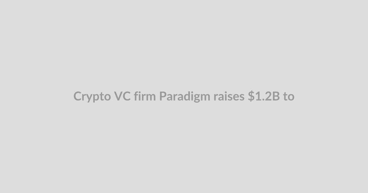 Crypto VC firm Paradigm raises $1.2B to invest in ‘technical frontier’ startups