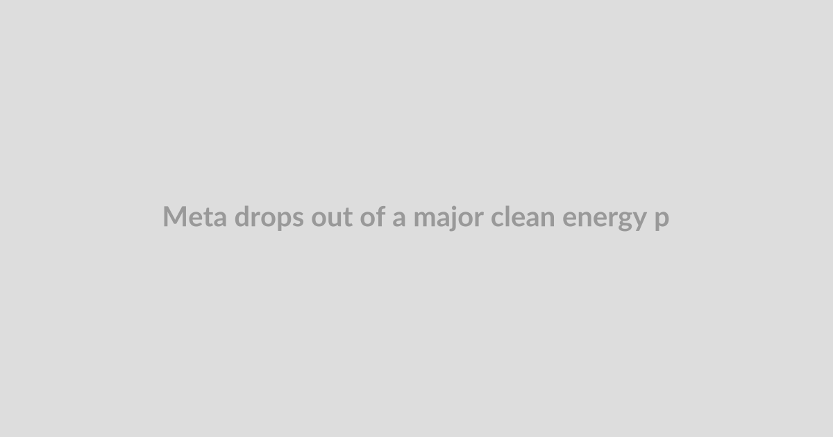 Meta drops out of a major clean energy pact as its natural gas buildout accelerates