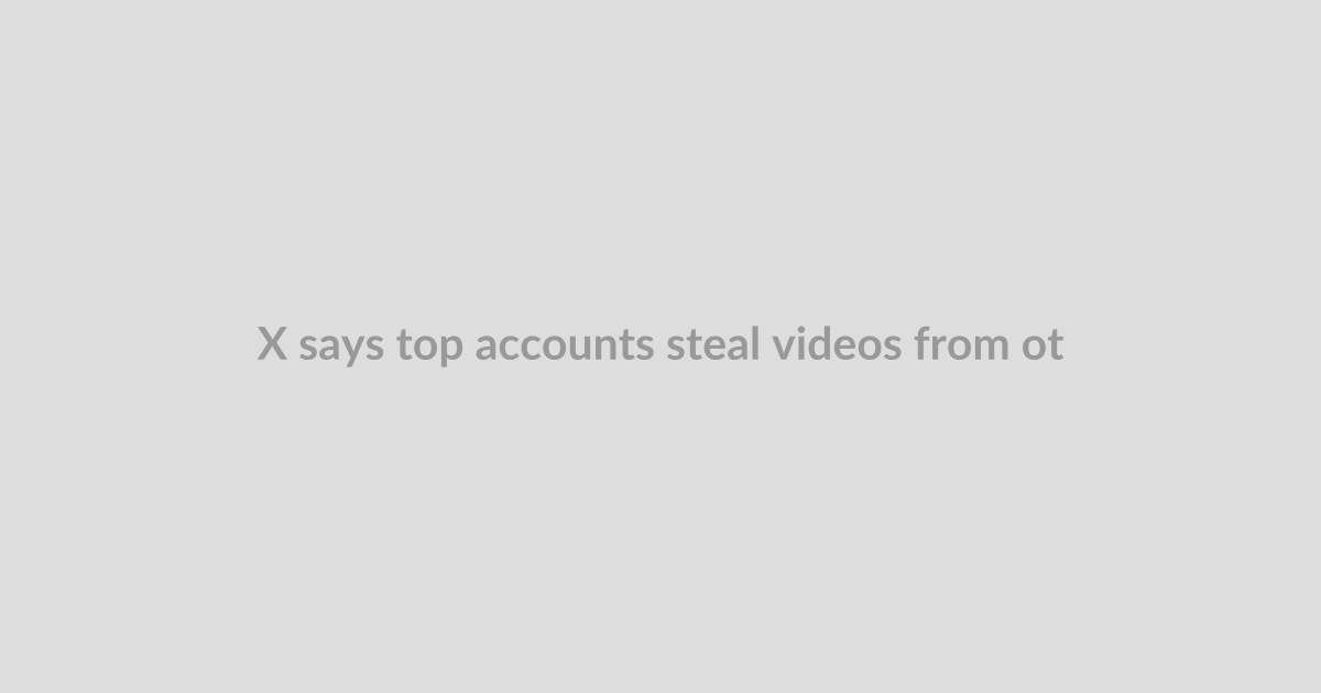 X says top accounts steal videos from other users as it announces new video tools
