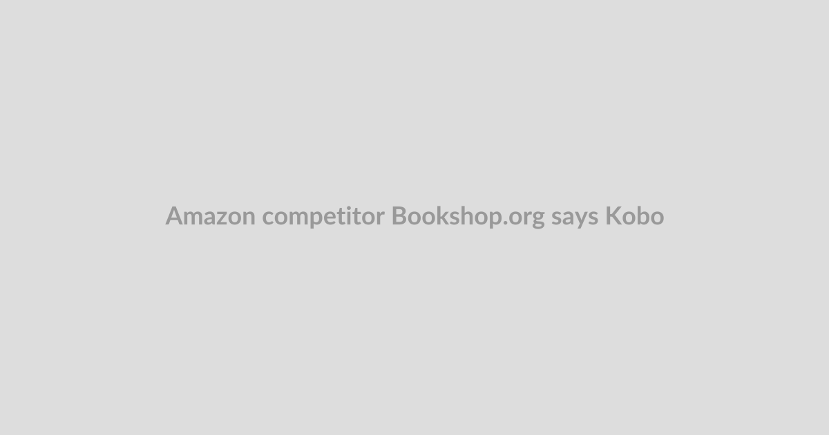 Amazon competitor Bookshop.org says Kobo eReader support will happen this year after all