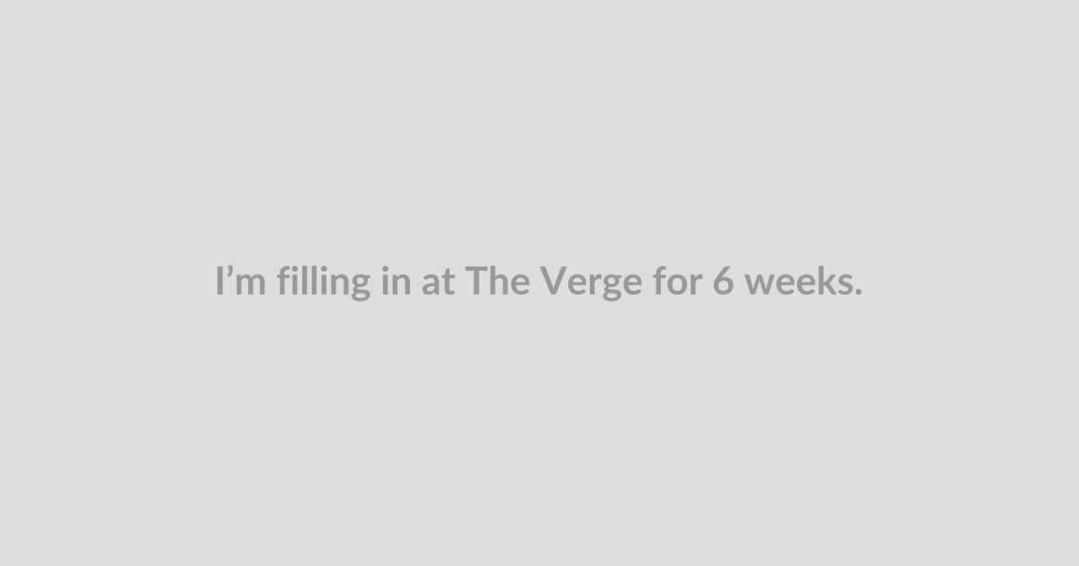 I’m filling in at The Verge for 6 weeks. Ask me anything!