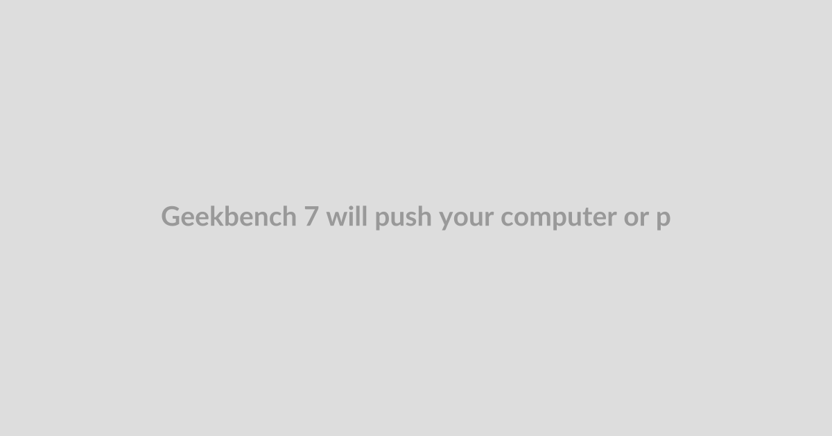 Geekbench 7 will push your computer or phone even harder for better benchmarking