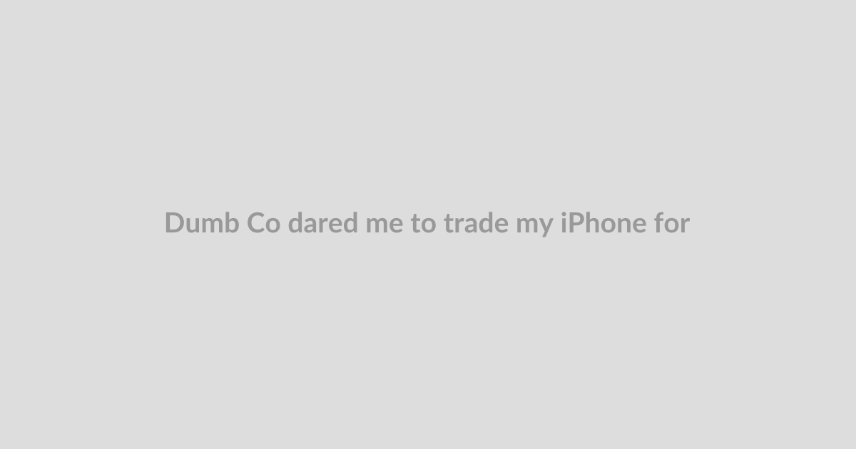 Dumb Co dared me to trade my iPhone for a hacked flip phone