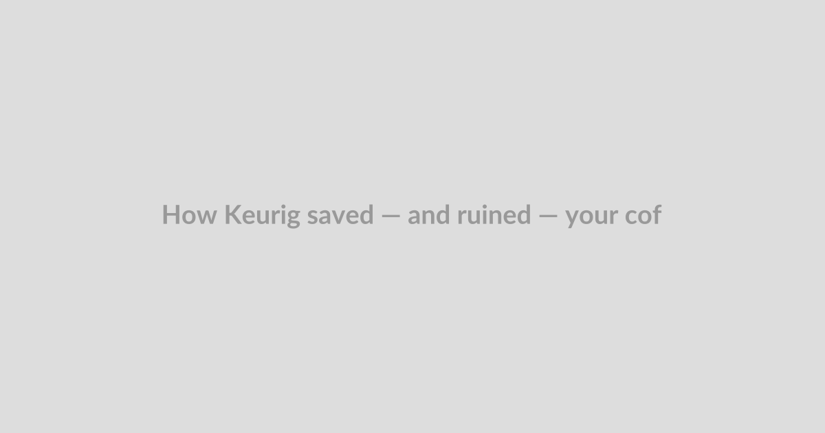 How Keurig saved — and ruined — your coffee