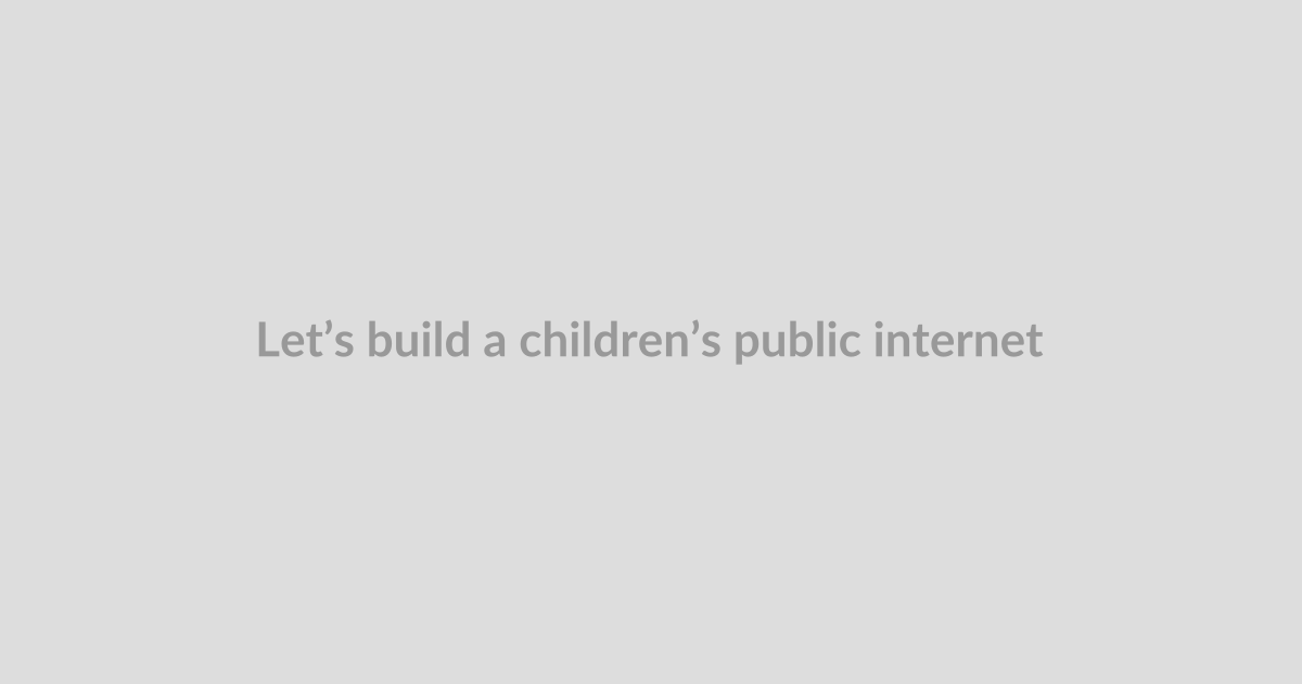 Let’s build a children’s public internet
