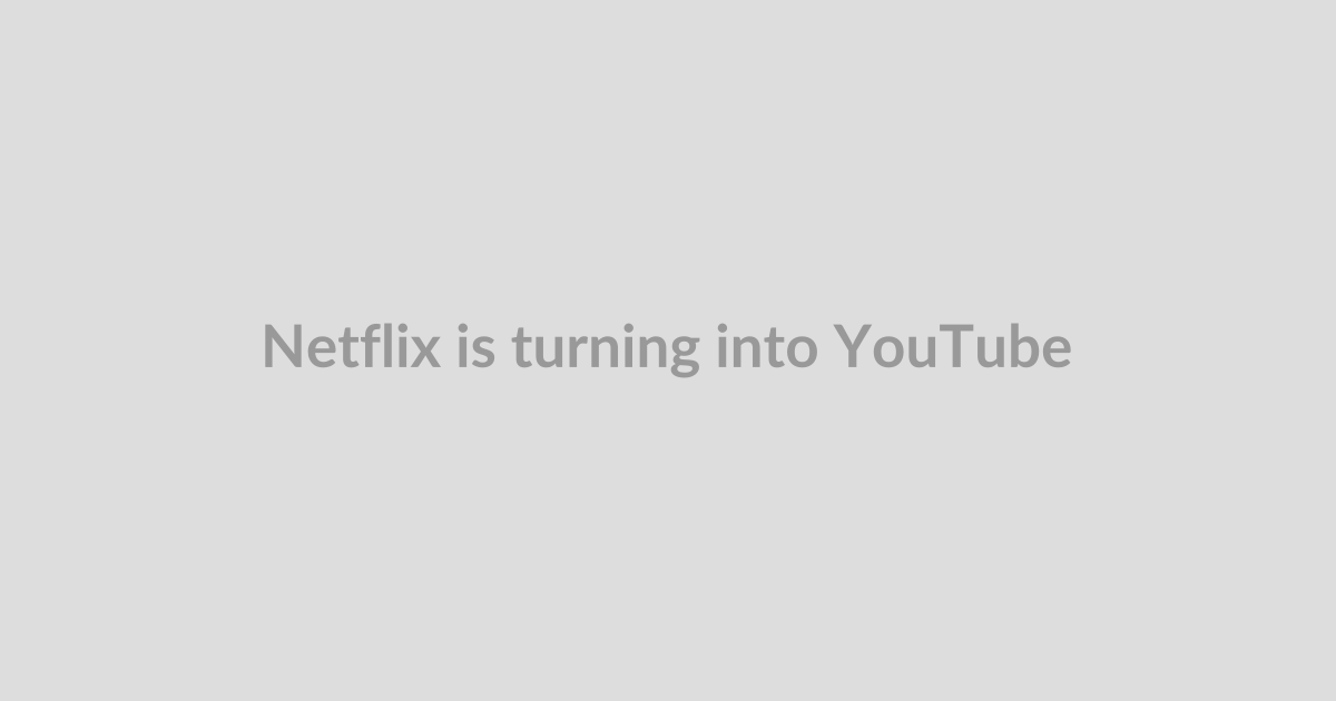 Netflix is turning into YouTube