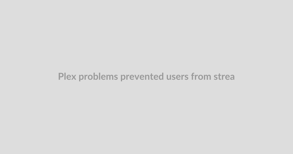 Plex problems prevented users from streaming movies and shows