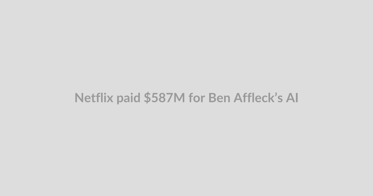 Netflix paid $587M for Ben Affleck’s AI filmmaking startup