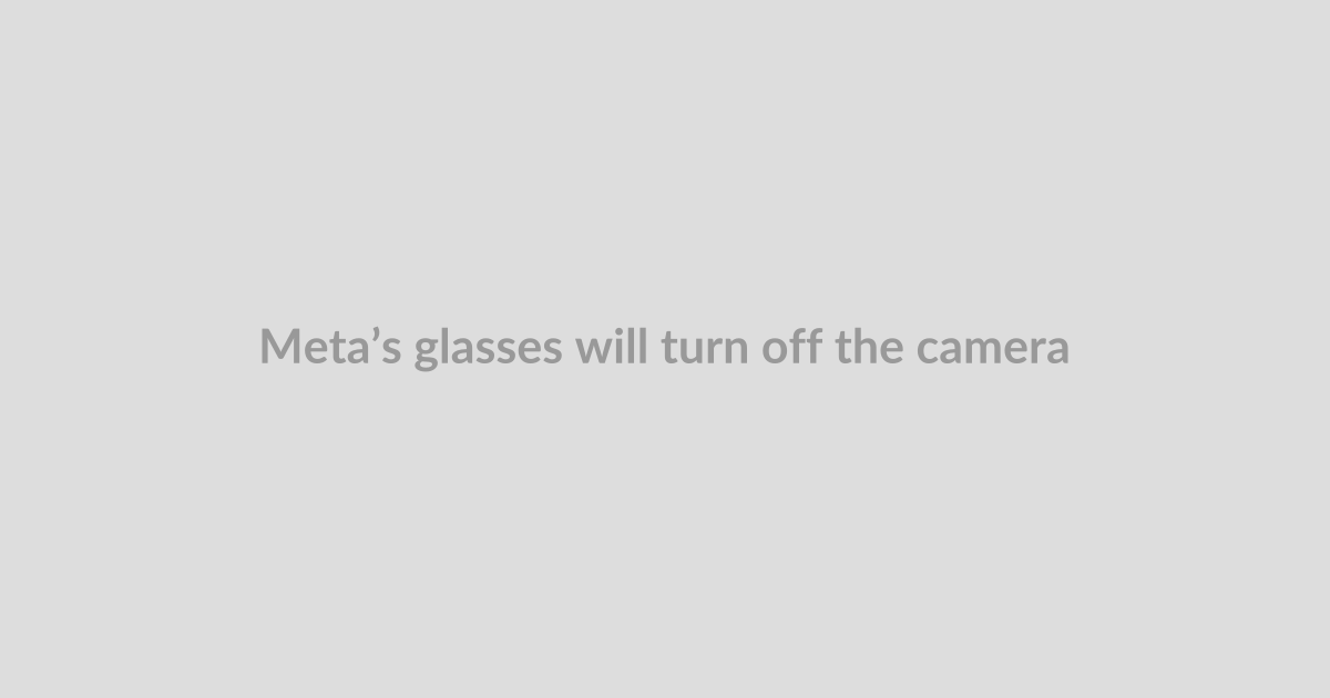 Meta’s glasses will turn off the camera if you tamper with the privacy light