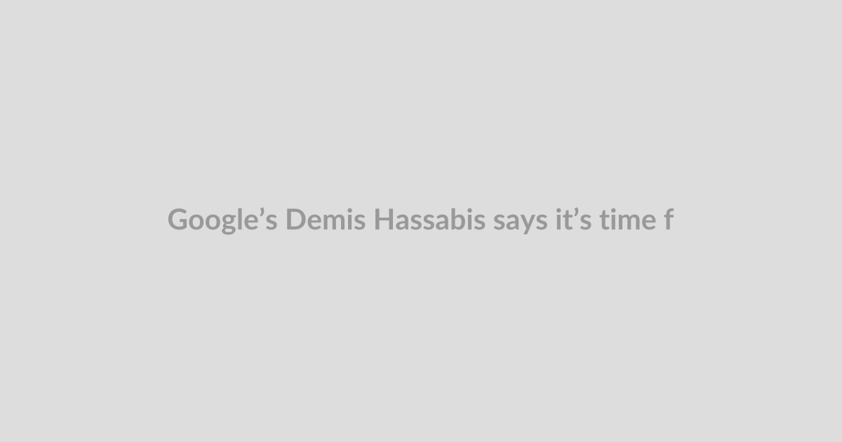 Google’s Demis Hassabis says it’s time for a global AI watchdog — led by the US
