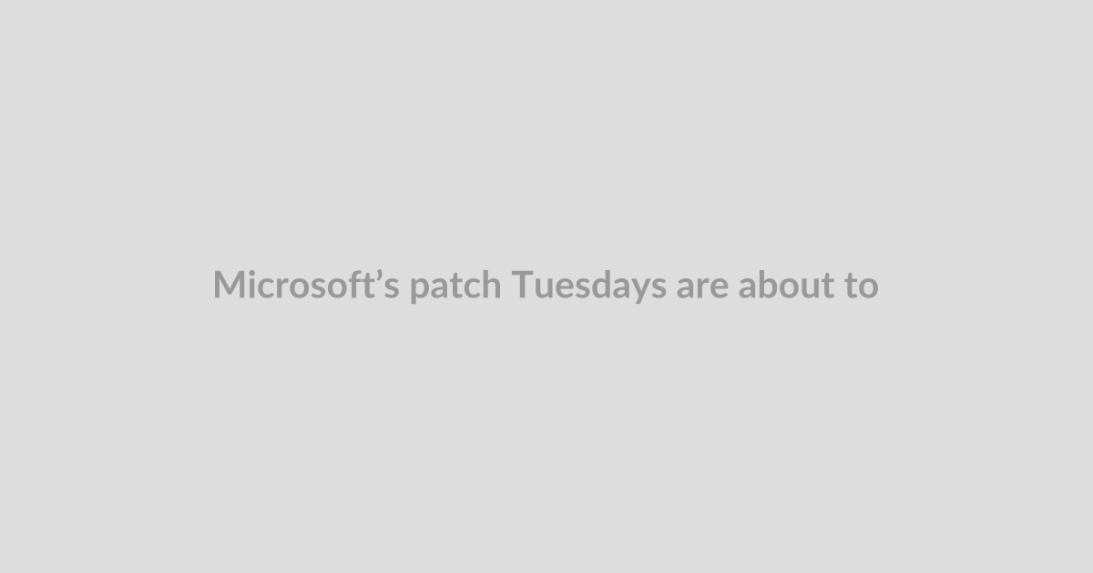 Microsoft’s patch Tuesdays are about to get bigger