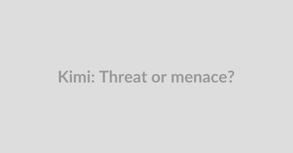 Kimi: Threat or menace?