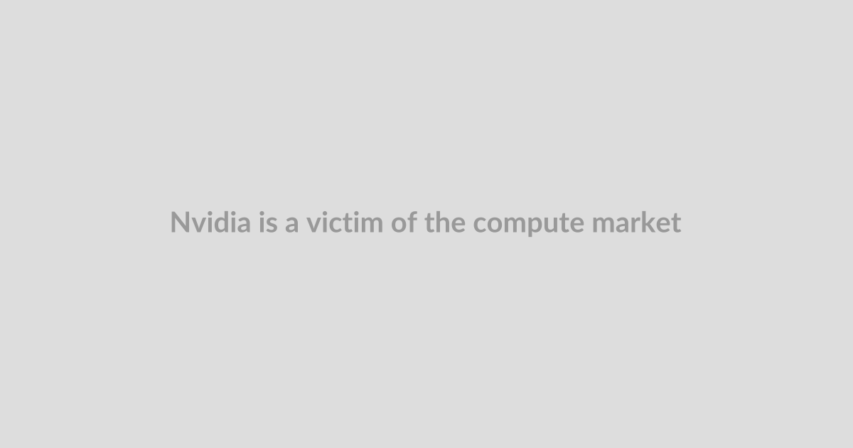 Nvidia is a victim of the compute marketplace it created