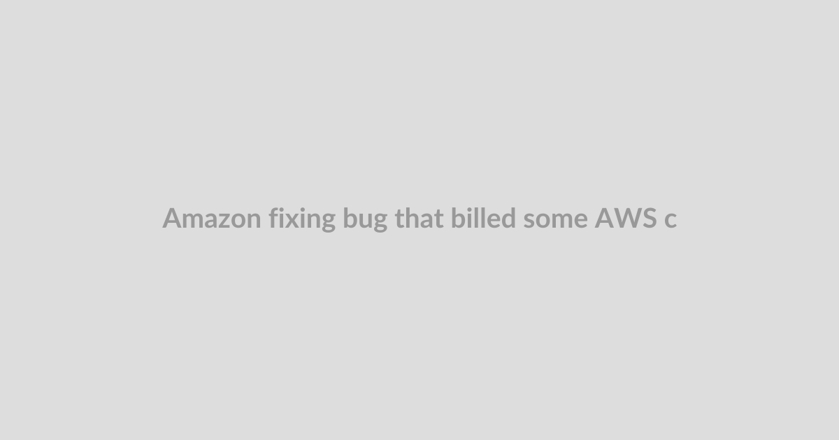 Amazon fixing bug that billed some AWS customers billions of dollars