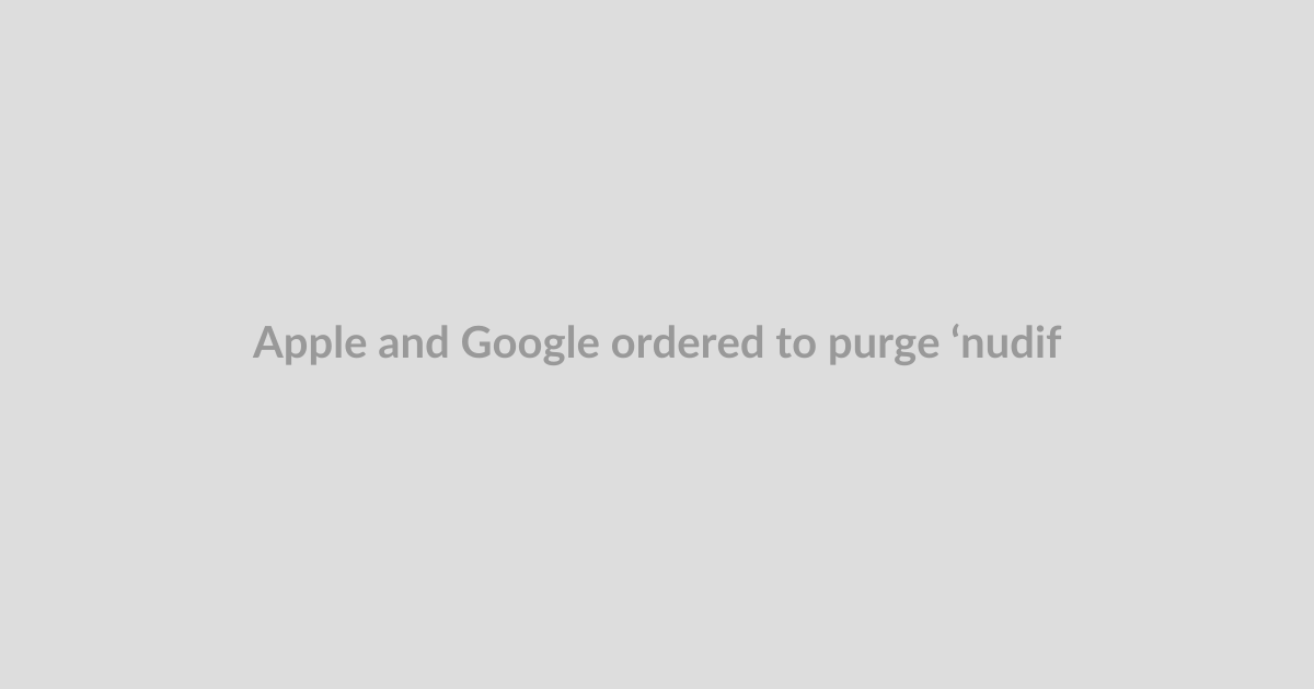 Apple and Google ordered to purge ‘nudify’ apps from App Stores