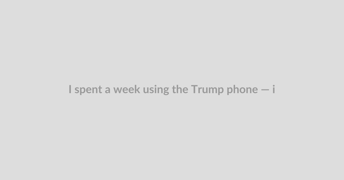 I spent a week using the Trump phone — it sucks