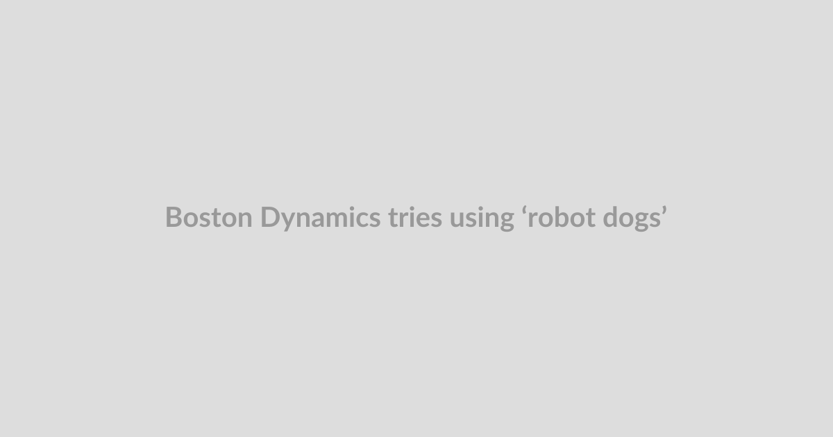 Boston Dynamics tries using ‘robot dogs’ for deliveries