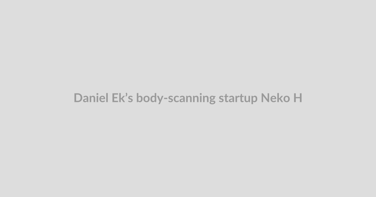 Daniel Ek’s body-scanning startup Neko Health raises another $700M