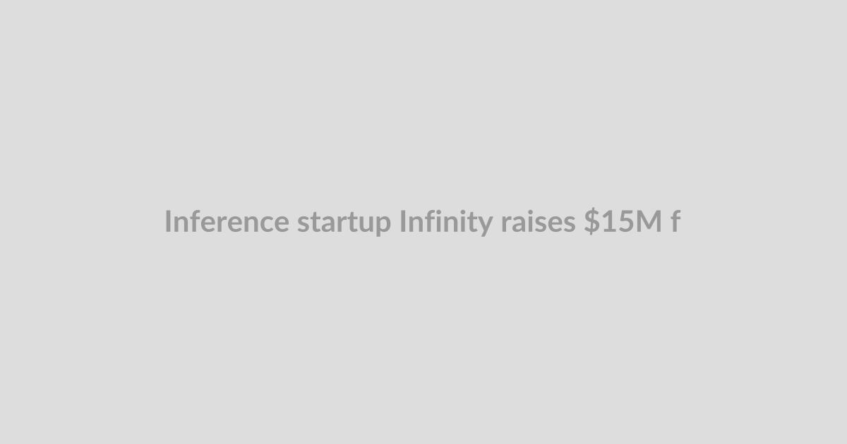 Inference startup Infinity raises $15M from Touring Capital, OpenAI and Athropic researchers